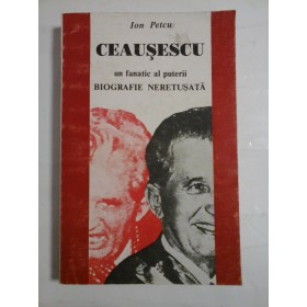 CEAUSESCU  un fanatic  al  puterii  BIOGRAFIE  NERETUSATA  -  Ion  Petcu  